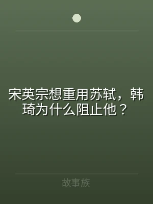 宋英宗想重用苏轼，韩琦为什么阻止他？