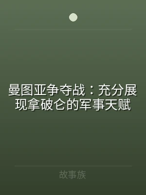 曼图亚争夺战：充分展现拿破仑的军事天赋