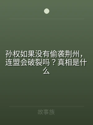 孙权如果没有偷袭荆州，连盟会破裂吗？真相