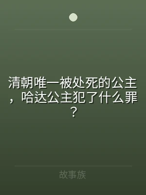 清朝唯一被处死的公主，哈达公主犯了什么罪