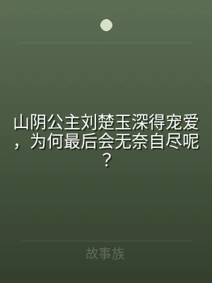 山阴公主刘楚玉深得宠爱，为何最后会无奈自