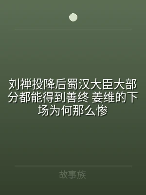 刘禅投降后蜀汉大臣大部分都能得到善终 姜
