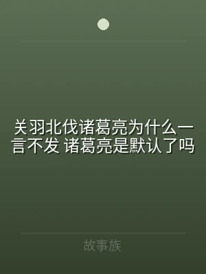 关羽北伐诸葛亮为什么一言不发 诸葛亮是默
