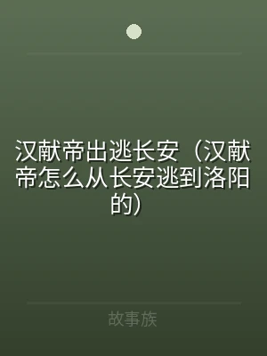 汉献帝出逃长安（汉献帝怎么从长安逃到洛阳
