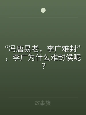 “冯唐易老，李广难封”，李广为什么难封侯