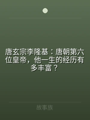 唐玄宗李隆基：唐朝第六位皇帝，他一生的经