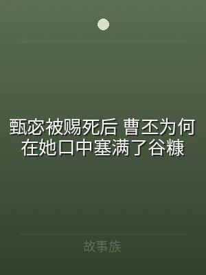 甄宓被赐死后 曹丕为何在她口中塞满了谷糠