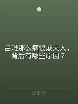 吕雉那么痛恨戚夫人，背后有哪些原因？
