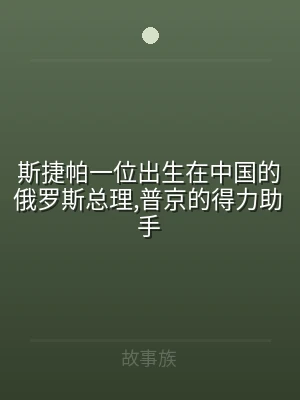 斯捷帕一位出生在中国的俄罗斯总理,普京的