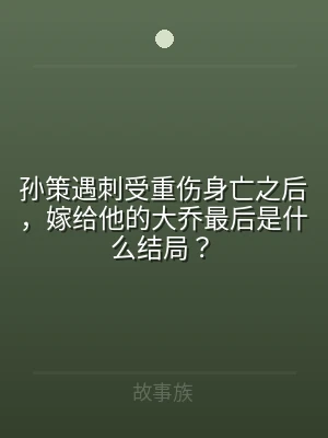 孙策遇刺受重伤身亡之后，嫁给他的大乔最后