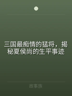 三国最痴情的猛将，揭秘夏侯尚的生平事迹