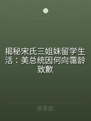 揭秘宋氏三姐妹留学生活：美总统因何向霭龄