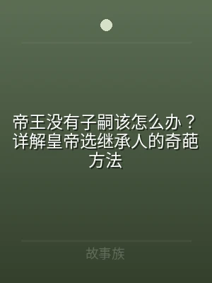 帝王没有子嗣该怎么办？详解皇帝选继承人的