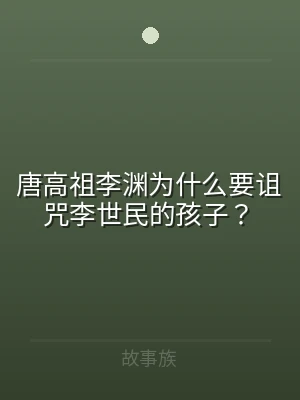 唐高祖李渊为什么要诅咒李世民的孩子？