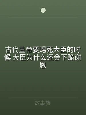 古代皇帝要赐死大臣的时候 大臣为什么还会