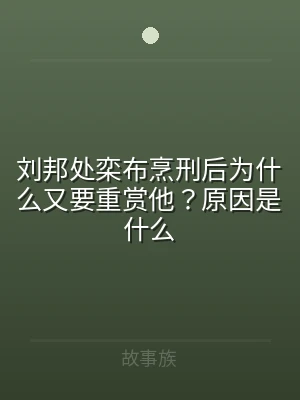 刘邦处栾布烹刑后为什么又要重赏他？原因是