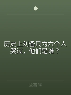 历史上刘备只为六个人哭过，他们是谁？