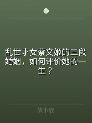 乱世才女蔡文姬的三段婚姻，如何评价她的一