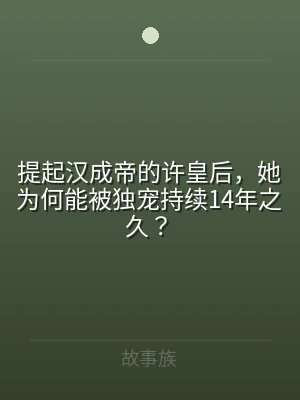 提起汉成帝的许皇后，她为何能被独宠持续1