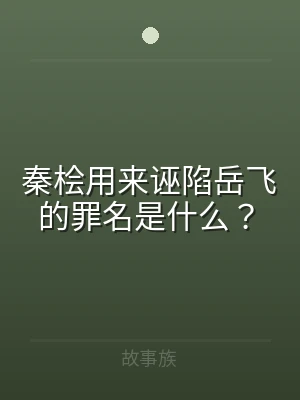 秦桧用来诬陷岳飞的罪名是什么？