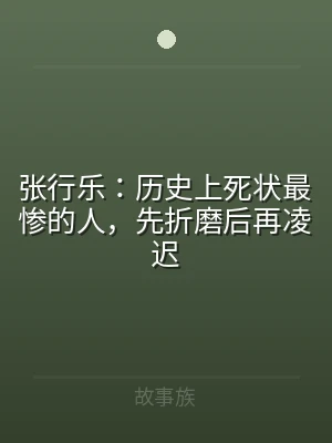 张行乐：历史上死状最惨的人，先折磨后再凌