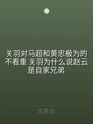 关羽对马超和黄忠极为的不看重 关羽为什么