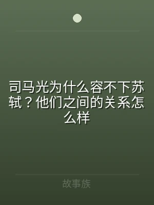 司马光为什么容不下苏轼？他们之间的关系怎