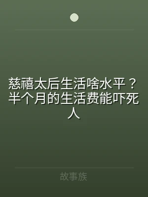慈禧太后生活啥水平？半个月的生活费能吓死