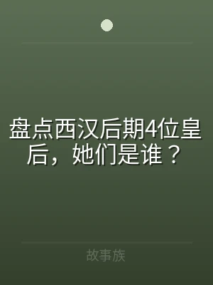 盘点西汉后期4位皇后，她们是谁？