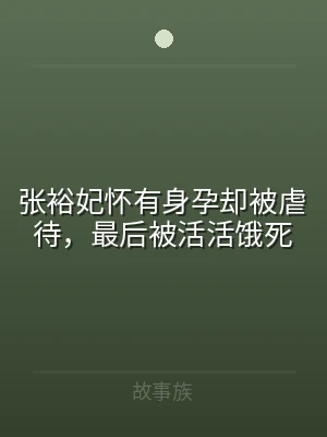 张裕妃怀有身孕却被虐待，最后被活活饿死