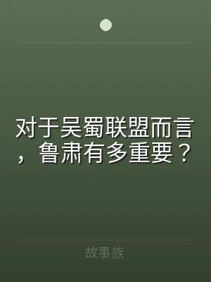 对于吴蜀联盟而言，鲁肃有多重要？