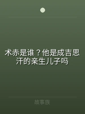 术赤是谁？他是成吉思汗的亲生儿子吗
