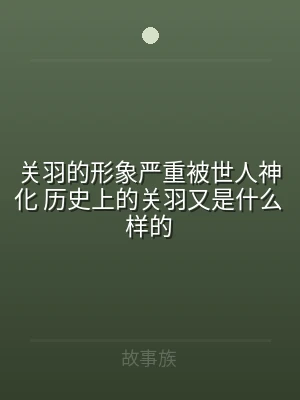 关羽的形象严重被世人神化 历史上的关羽又