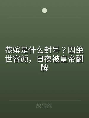 恭嫔是什么封号？因绝世容颜，日夜被皇帝翻