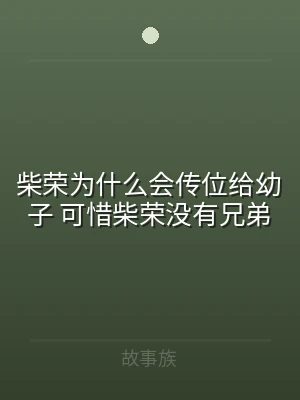 柴荣为什么会传位给幼子 可惜柴荣没有兄弟