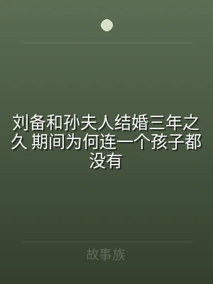 刘备和孙夫人结婚三年之久 期间为何连一个