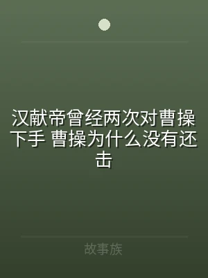 汉献帝曾经两次对曹操下手 曹操为什么没有
