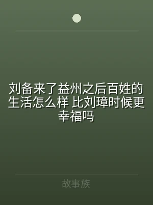 刘备来了益州之后百姓的生活怎么样 比刘璋