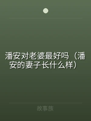 潘安对老婆最好吗（潘安的妻子长什么样）