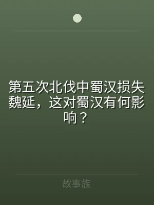 第五次北伐中蜀汉损失魏延，这对蜀汉有何影