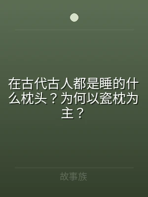在古代古人都是睡的什么枕头？为何以瓷枕为