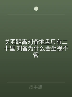 关羽距离刘备地盘只有二十里 刘备为什么会