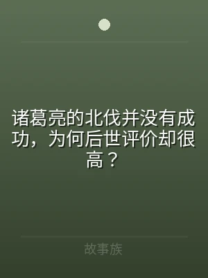诸葛亮的北伐并没有成功，为何后世评价却很
