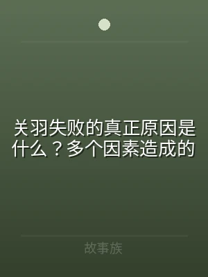 关羽失败的真正原因是什么？多个因素造成的