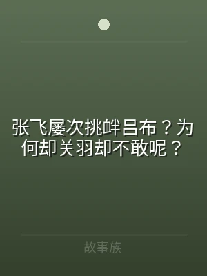 张飞屡次挑衅吕布？为何却关羽却不敢呢？