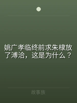 姚广孝临终前求朱棣放了溥洽，这是为什么？