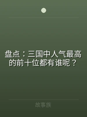 盘点：三国中人气最高的前十位都有谁呢？