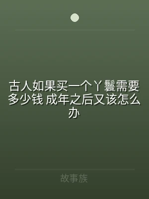 古人如果买一个丫鬟需要多少钱 成年之后又