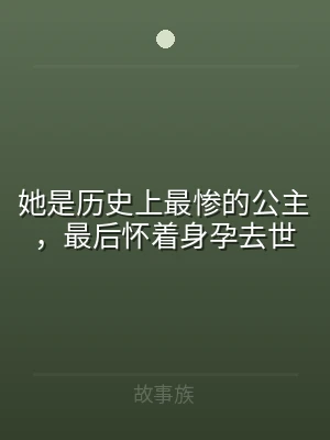 她是历史上最惨的公主，最后怀着身孕去世