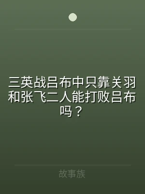 三英战吕布中只靠关羽和张飞二人能打败吕布